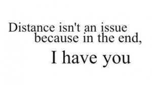 Distance Isn't An Issue Beacuse In The End