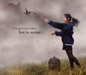 To Let Go Is Not To Deny But To Accept